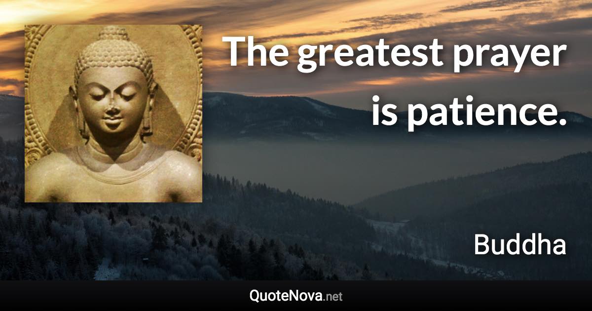 The greatest prayer is patience. - Buddha quote