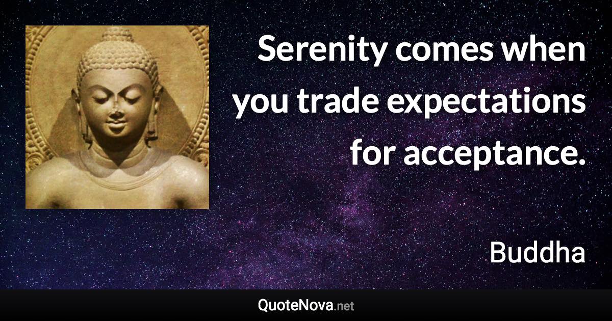 Serenity comes when you trade expectations for acceptance. - Buddha quote