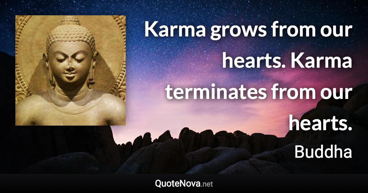 Karma grows from our hearts. Karma terminates from our hearts. - Buddha quote