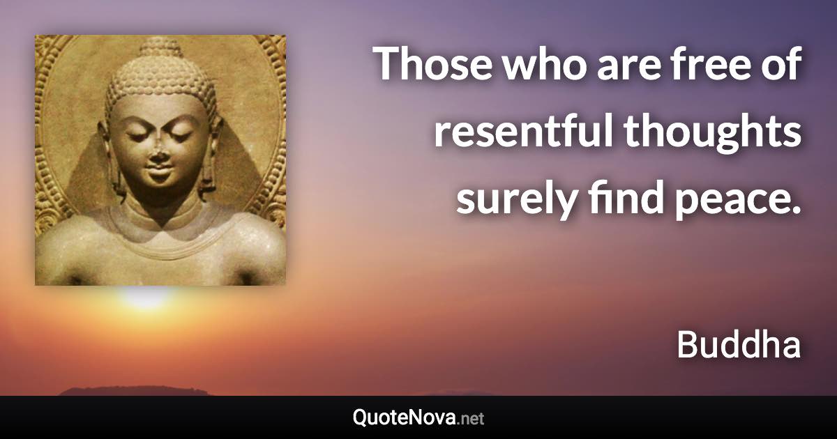 Those who are free of resentful thoughts surely find peace. - Buddha quote