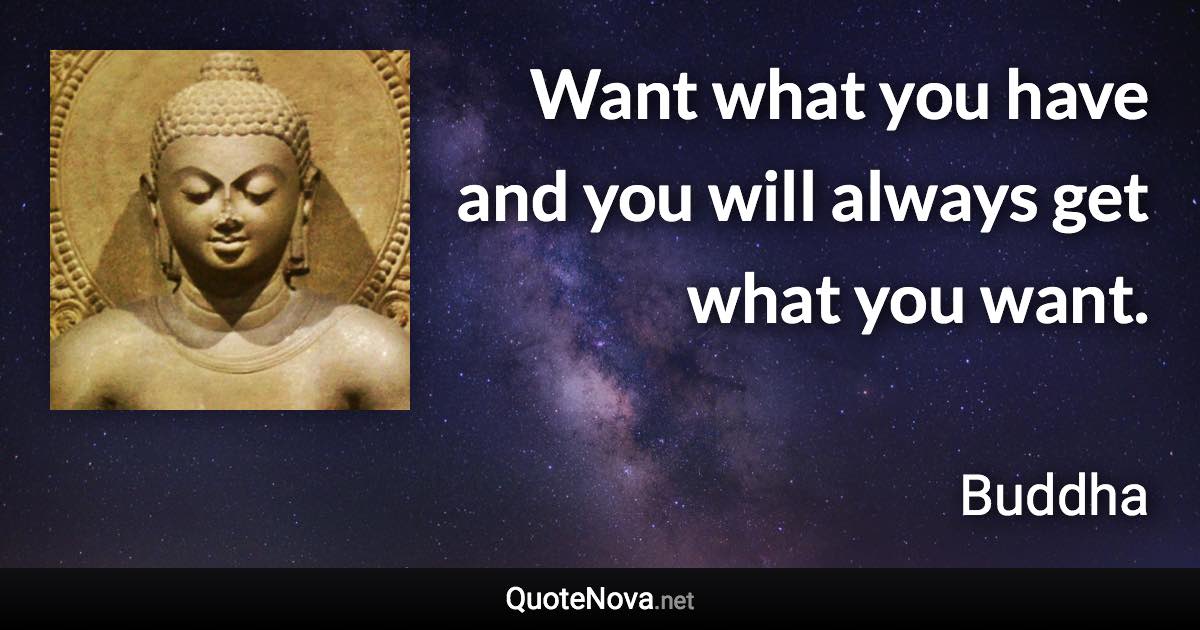 Want what you have and you will always get what you want. - Buddha quote
