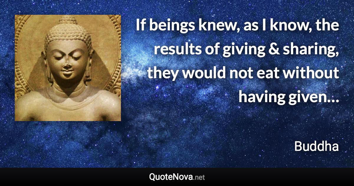 If beings knew, as I know, the results of giving & sharing, they would not eat without having given… - Buddha quote