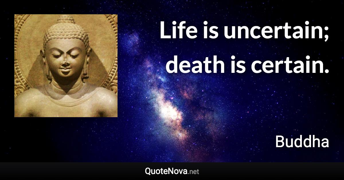 Life is uncertain; death is certain. - Buddha quote