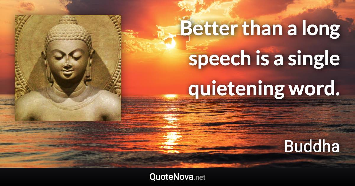 Better than a long speech is a single quietening word. - Buddha quote