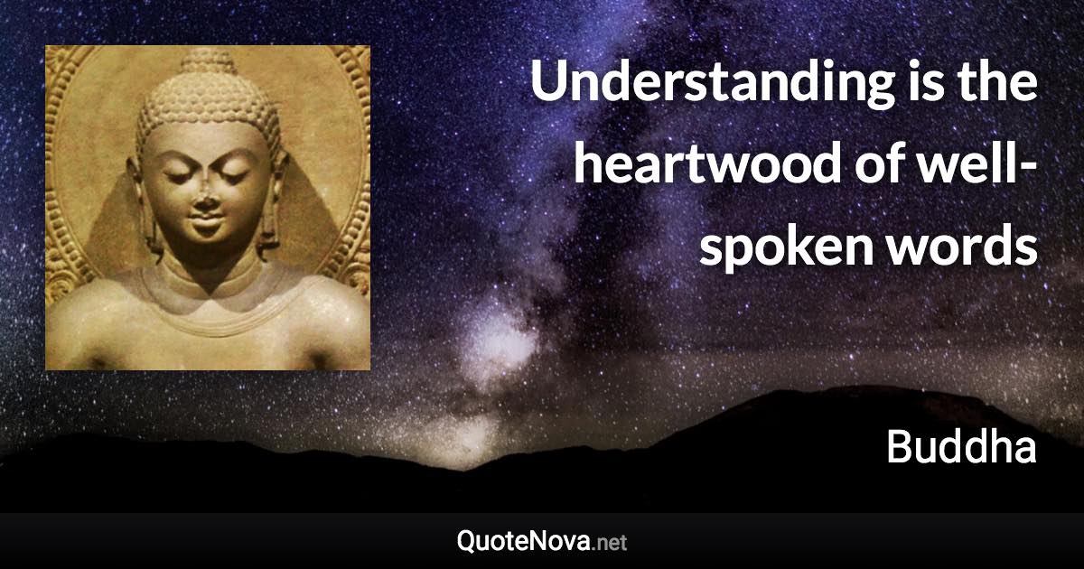 Understanding is the heartwood of well-spoken words - Buddha quote