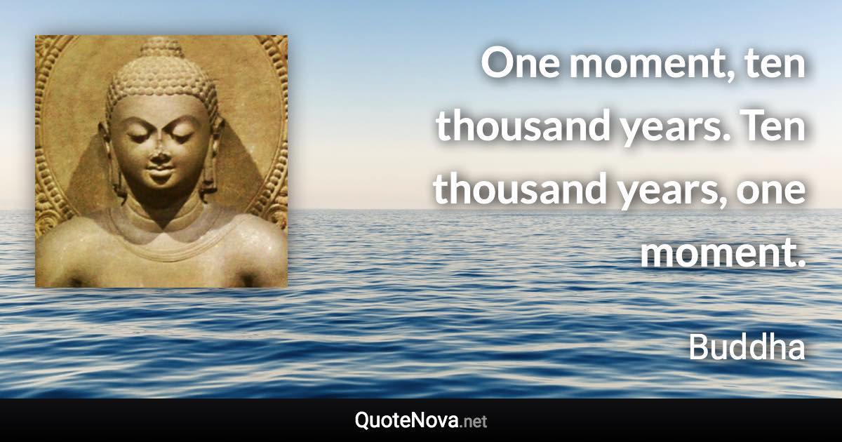 One moment, ten thousand years. Ten thousand years, one moment. - Buddha quote