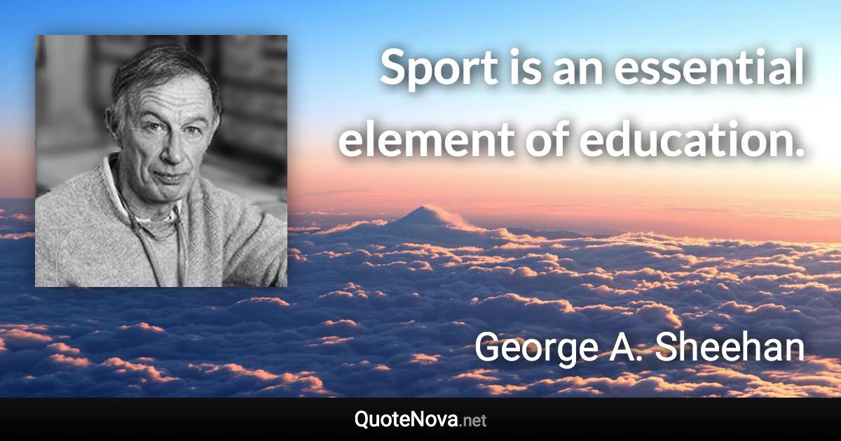 Sport is an essential element of education. - George A. Sheehan quote