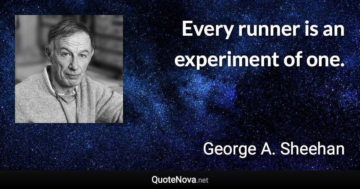 Every runner is an experiment of one. - George A. Sheehan quote
