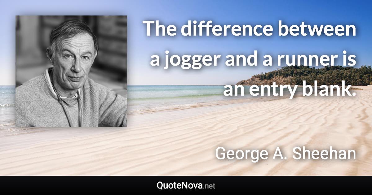 The difference between a jogger and a runner is an entry blank. - George A. Sheehan quote