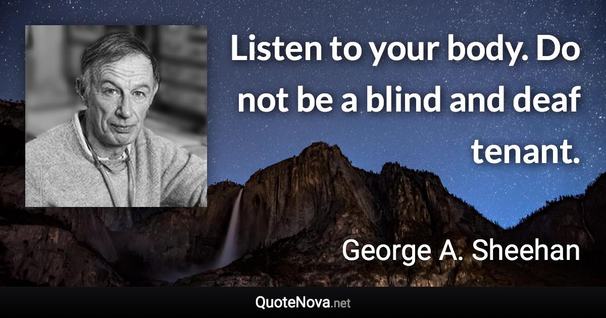 Listen to your body. Do not be a blind and deaf tenant. - George A. Sheehan quote