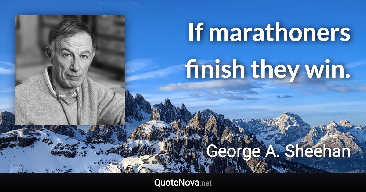 If marathoners finish they win. - George A. Sheehan quote