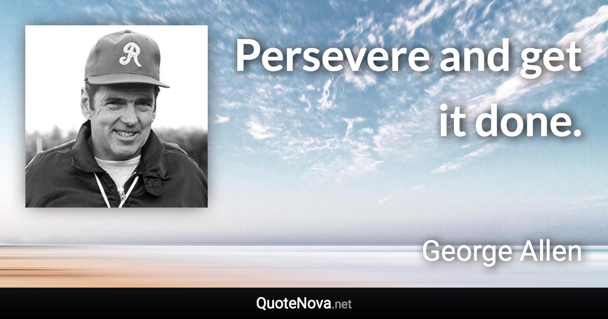 Persevere and get it done. - George Allen quote