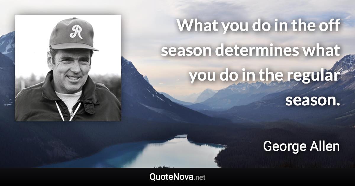 What you do in the off season determines what you do in the regular season. - George Allen quote