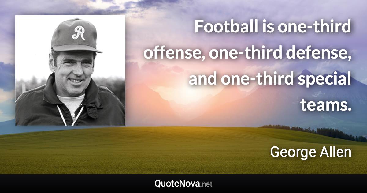 Football is one-third offense, one-third defense, and one-third special teams. - George Allen quote