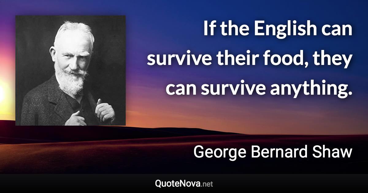 If the English can survive their food, they can survive anything. - George Bernard Shaw quote