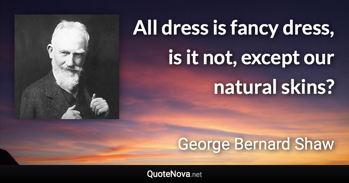 All dress is fancy dress, is it not, except our natural skins? - George Bernard Shaw quote