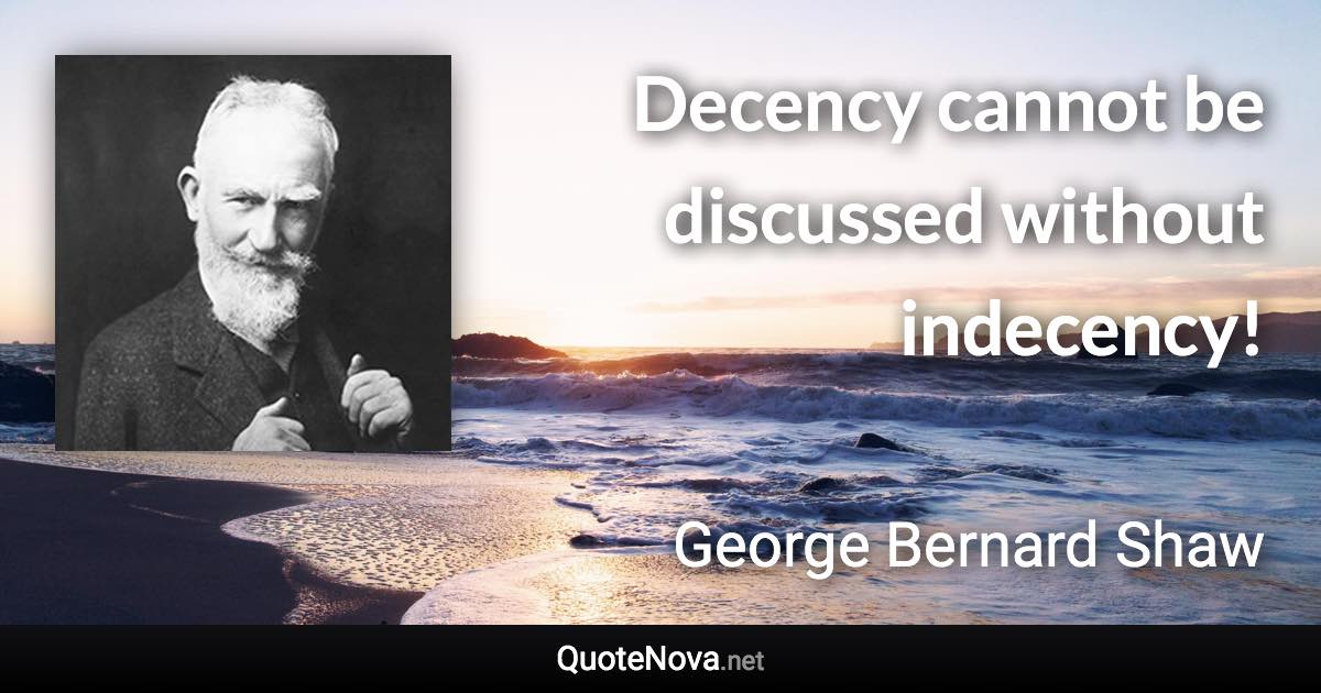 Decency cannot be discussed without indecency! - George Bernard Shaw quote