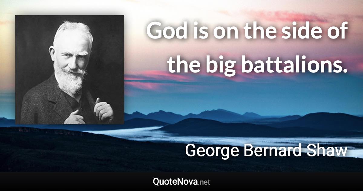 God is on the side of the big battalions. - George Bernard Shaw quote