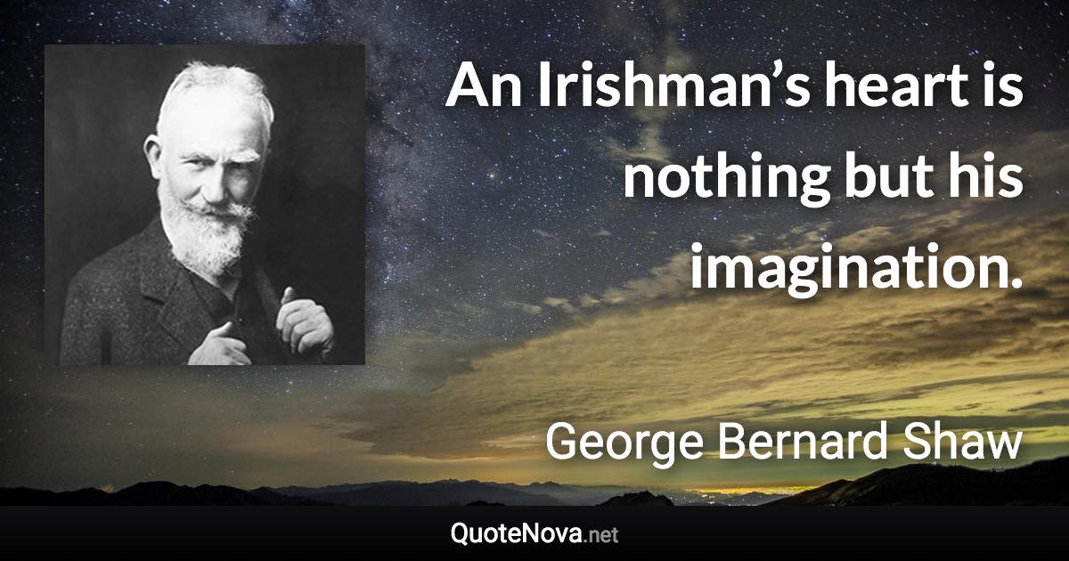 An Irishman’s heart is nothing but his imagination. - George Bernard Shaw quote