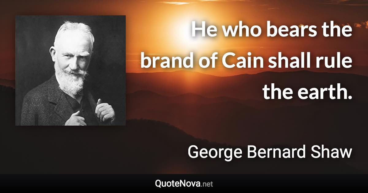He who bears the brand of Cain shall rule the earth. - George Bernard Shaw quote