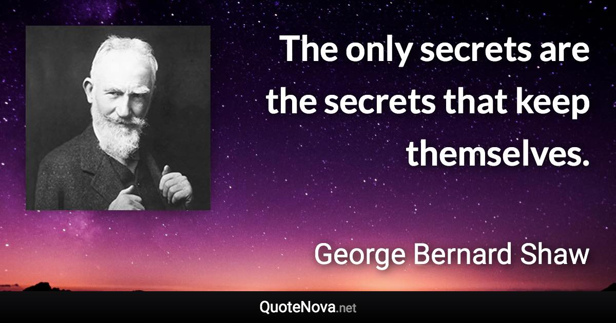 The only secrets are the secrets that keep themselves. - George Bernard Shaw quote