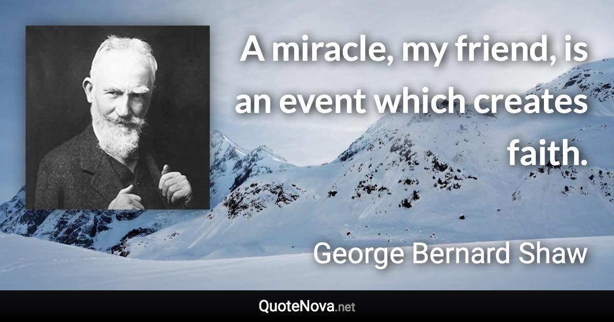 A miracle, my friend, is an event which creates faith. - George Bernard Shaw quote