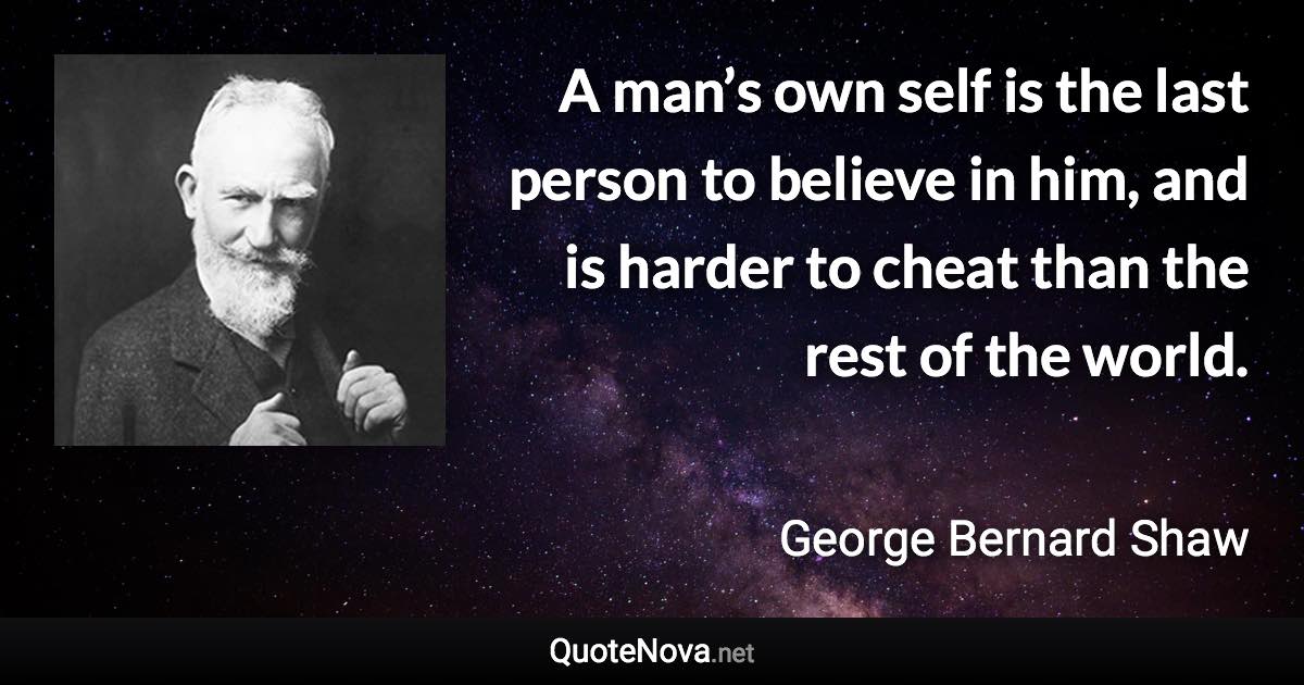 A man’s own self is the last person to believe in him, and is harder to cheat than the rest of the world. - George Bernard Shaw quote