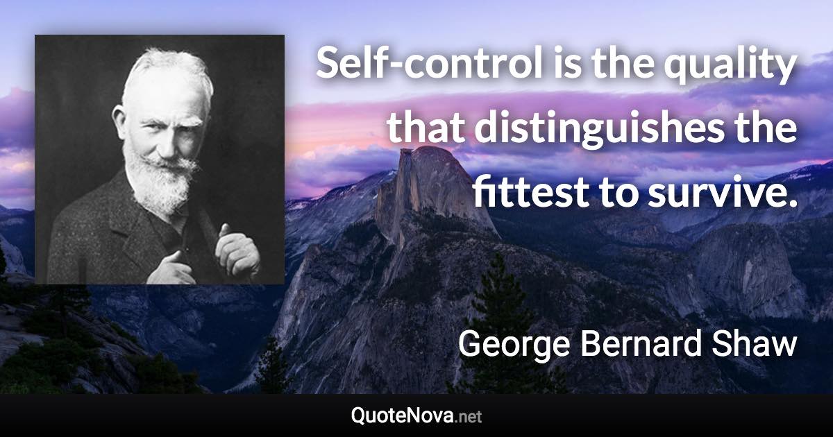 Self-control is the quality that distinguishes the fittest to survive. - George Bernard Shaw quote