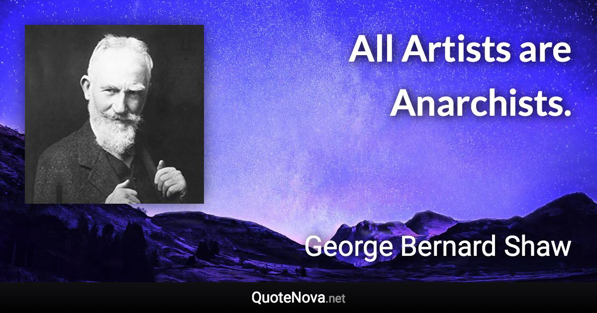 All Artists are Anarchists. - George Bernard Shaw quote