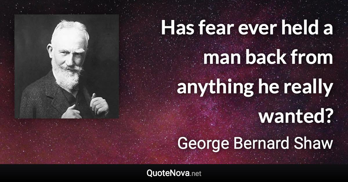 Has fear ever held a man back from anything he really wanted? - George Bernard Shaw quote