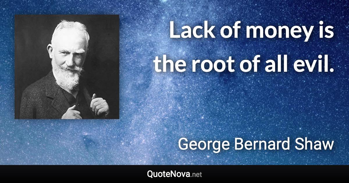 Lack of money is the root of all evil. - George Bernard Shaw quote
