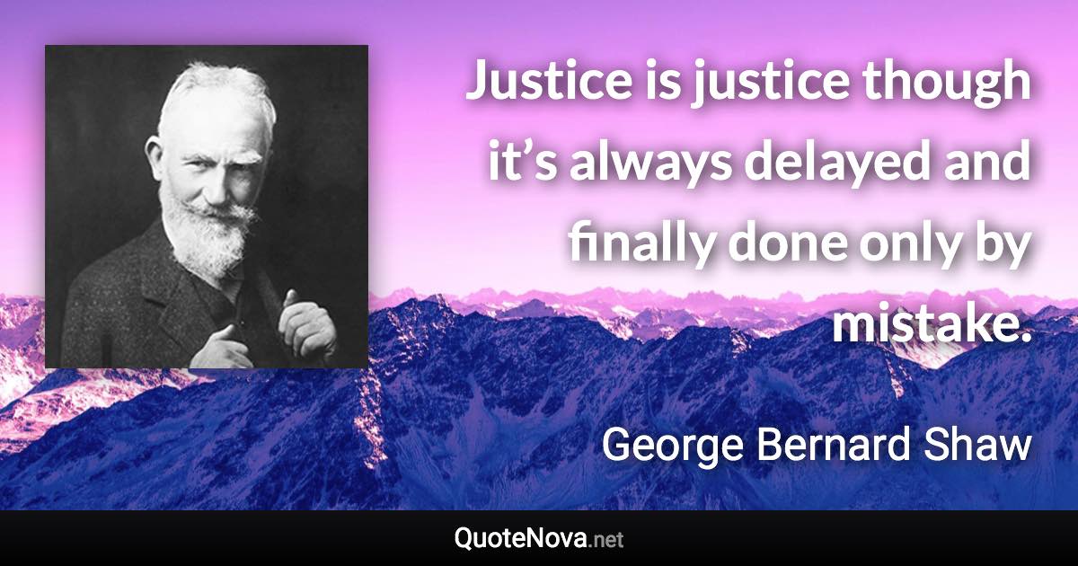 Justice is justice though it’s always delayed and finally done only by mistake. - George Bernard Shaw quote