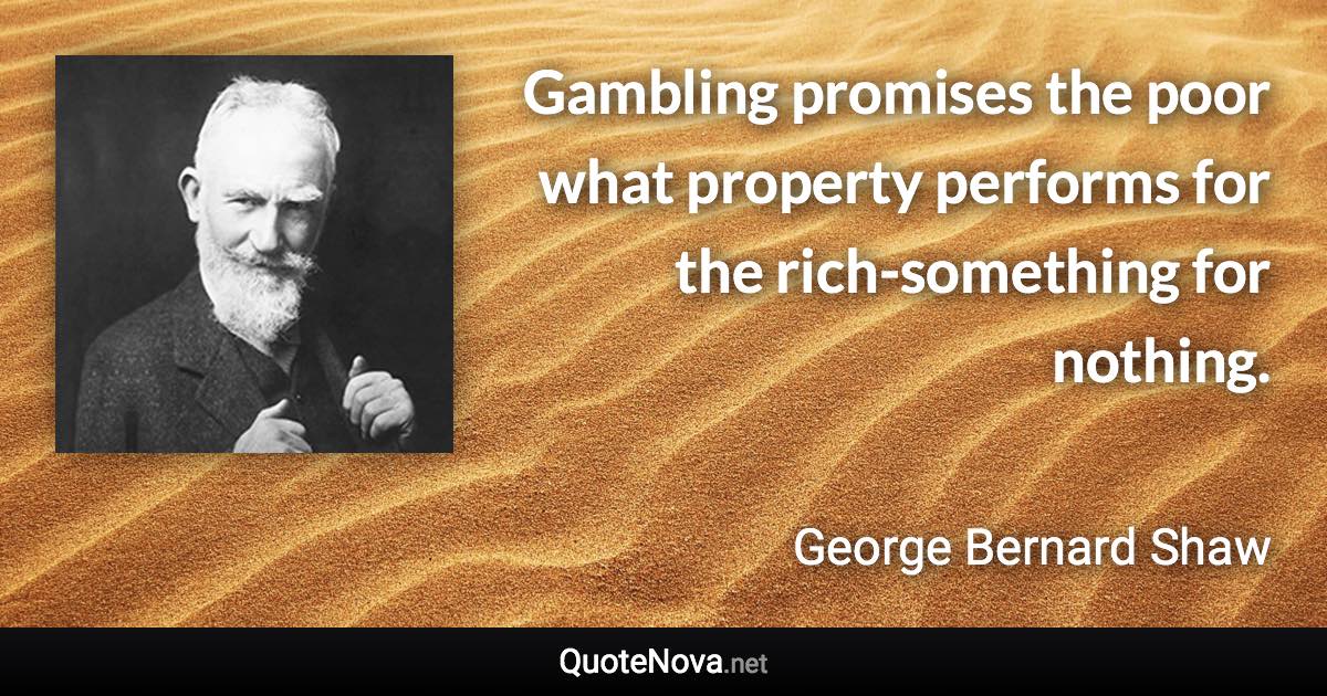 Gambling promises the poor what property performs for the rich-something for nothing. - George Bernard Shaw quote