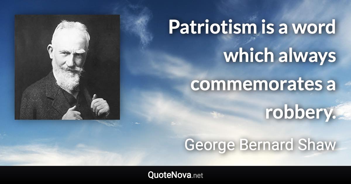 Patriotism is a word which always commemorates a robbery. - George Bernard Shaw quote