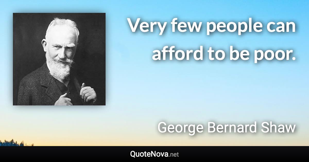 Very few people can afford to be poor. - George Bernard Shaw quote