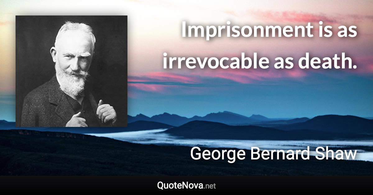 Imprisonment is as irrevocable as death. - George Bernard Shaw quote