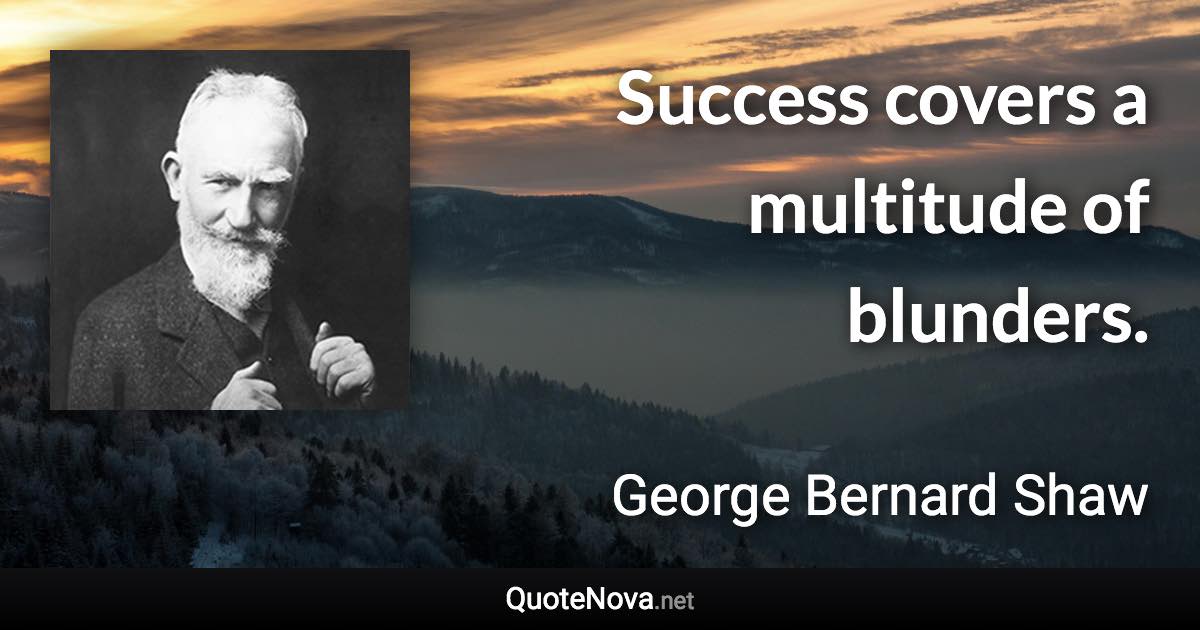 Success covers a multitude of blunders. - George Bernard Shaw quote