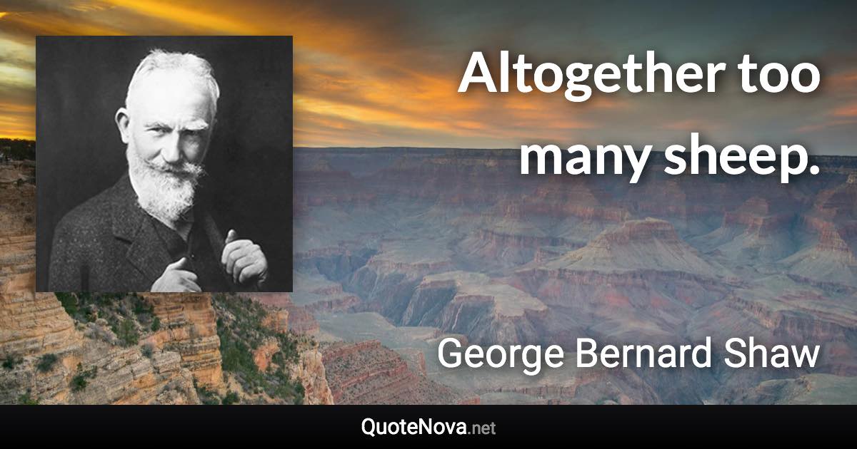 Altogether too many sheep. - George Bernard Shaw quote