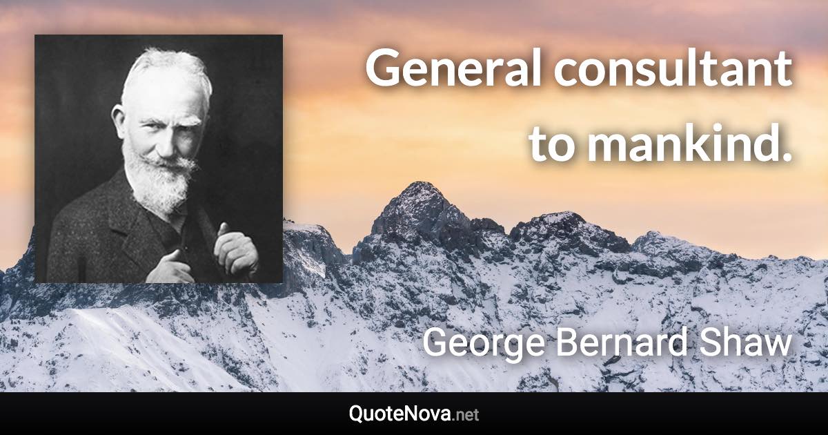 General consultant to mankind. - George Bernard Shaw quote