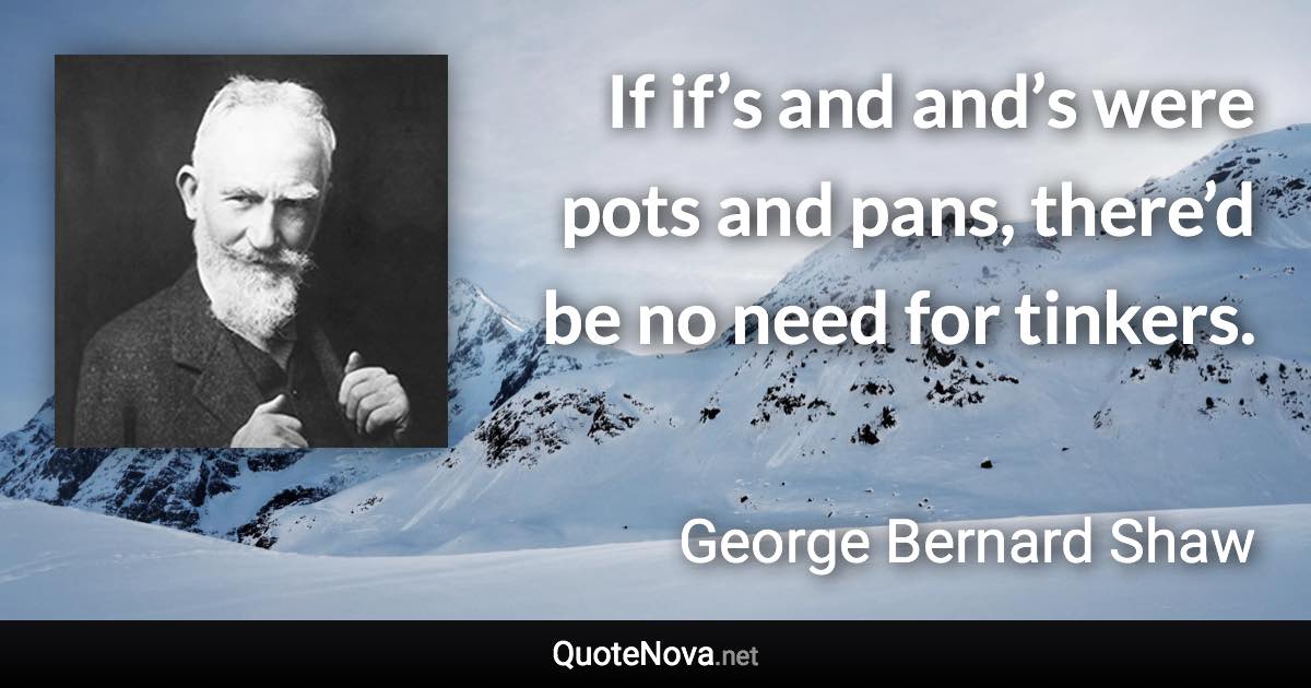If if’s and and’s were pots and pans, there’d be no need for tinkers. - George Bernard Shaw quote