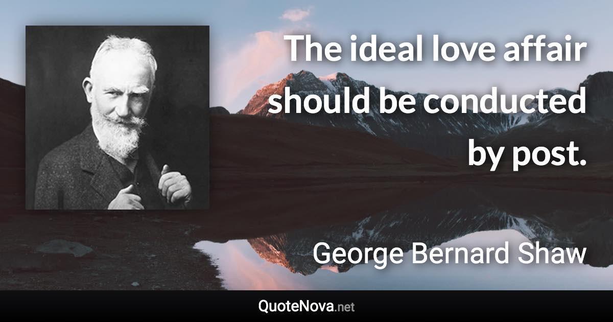 The ideal love affair should be conducted by post. - George Bernard Shaw quote