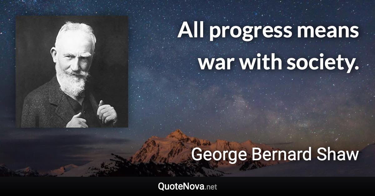 All progress means war with society. - George Bernard Shaw quote