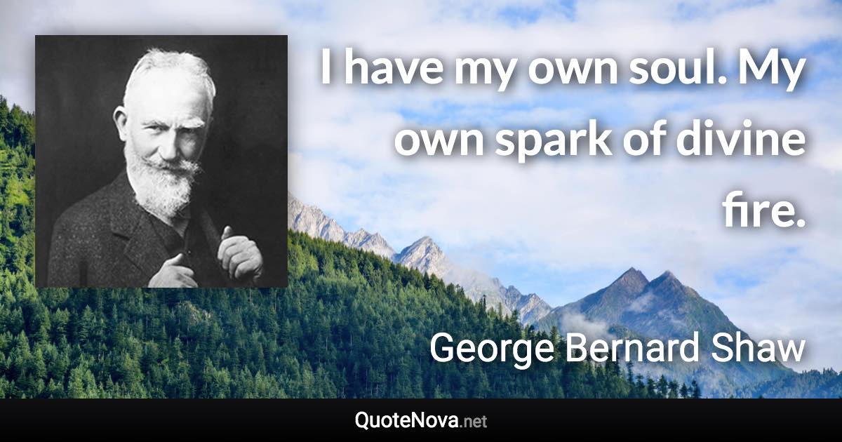 I have my own soul. My own spark of divine fire. - George Bernard Shaw quote