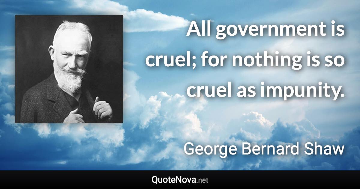 All government is cruel; for nothing is so cruel as impunity. - George Bernard Shaw quote