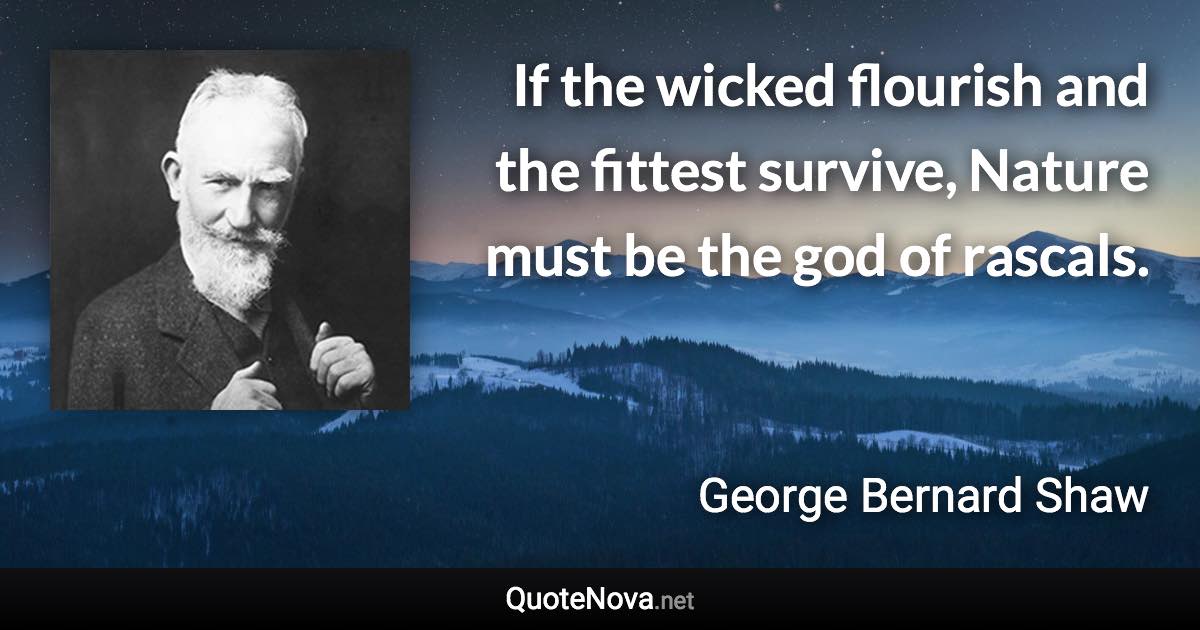 If the wicked flourish and the fittest survive, Nature must be the god of rascals. - George Bernard Shaw quote