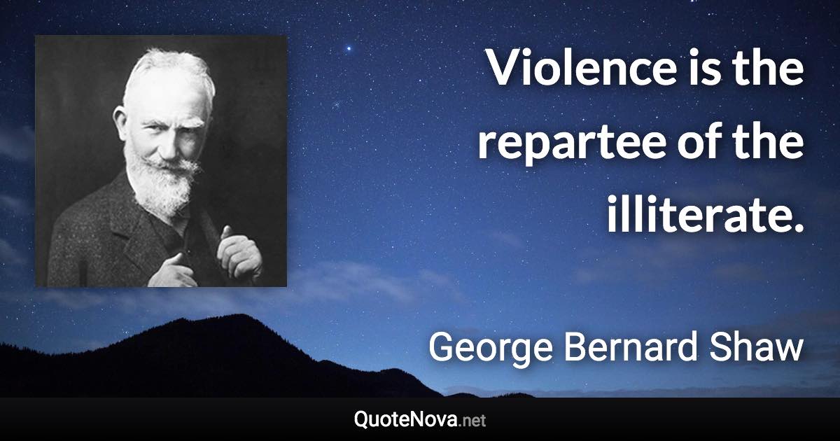 Violence is the repartee of the illiterate. - George Bernard Shaw quote