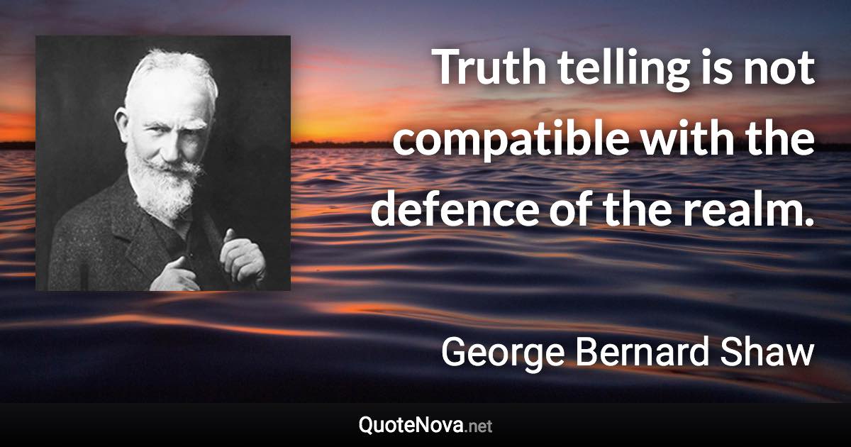 Truth telling is not compatible with the defence of the realm. - George Bernard Shaw quote