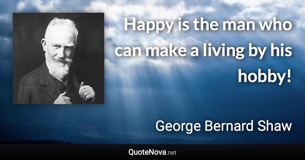 Happy is the man who can make a living by his hobby! - George Bernard Shaw quote