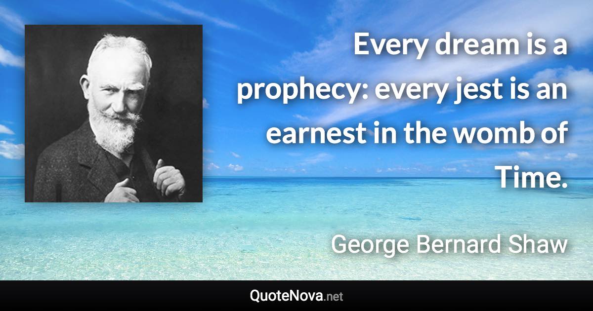 Every dream is a prophecy: every jest is an earnest in the womb of Time. - George Bernard Shaw quote