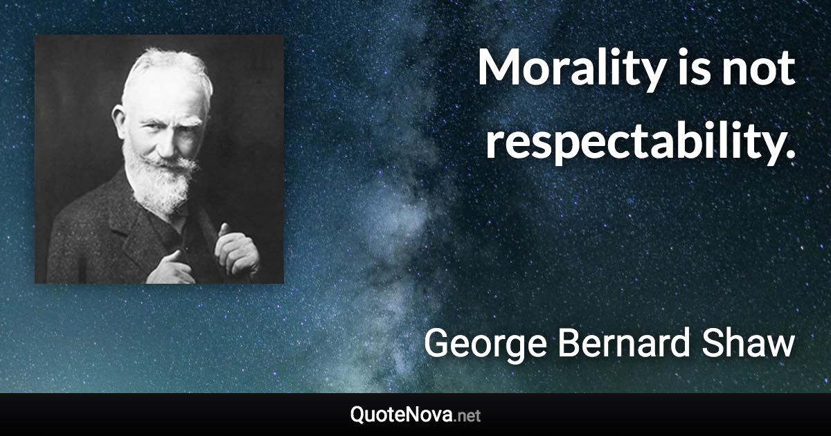 Morality is not respectability. - George Bernard Shaw quote